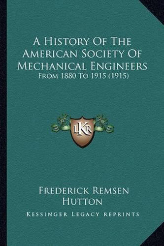 A History of the American Society of Mechanical Engineers: From 1880 to 1915 (1915)