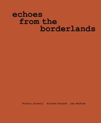 Cover image for Valeria Luiselli, Ricardo Giraldo & Leo Heiblum: Echoes from the Borderlands