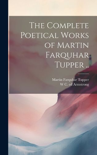 Cover image for The Complete Poetical Works of Martin Farquhar Tupper ..