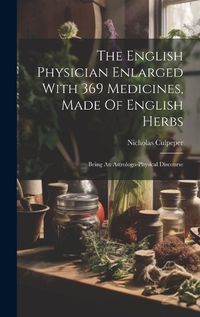 Cover image for The English Physician Enlarged With 369 Medicines, Made Of English Herbs