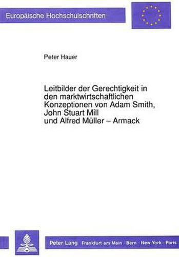 Leitbilder Der Gerechtigkeit in Den Marktwirtschaftlichen Konzeptionen Von Adam Smith, John Stuart Mill Und Alfred Mueller-Armack