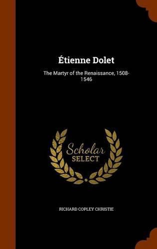 Etienne Dolet: The Martyr of the Renaissance, 1508-1546