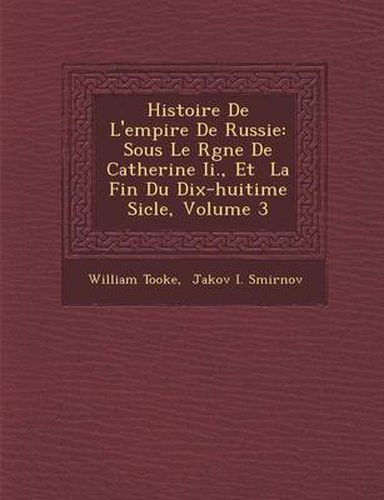 Cover image for Histoire de L'Empire de Russie: Sous Le R Gne de Catherine II., Et La Fin Du Dix-Huiti Me Si Cle, Volume 3