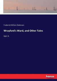 Cover image for Wrayford's Ward, and Other Tales: Vol. II.