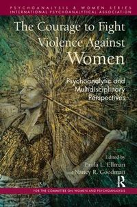 Cover image for The Courage to Fight Violence Against Women: Psychoanalytic and Multidisciplinary Perspectives