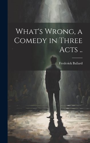 Cover image for What's Wrong, a Comedy in Three Acts ..