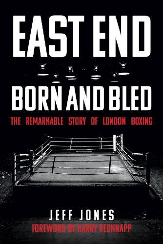 East End Born and Bled: The Remarkable Story of London Boxing