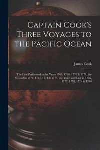 Cover image for Captain Cook's Three Voyages to the Pacific Ocean [microform]: the First Performed in the Years 1768, 1769, 1770 & 1771, the Second in 1772, 1773, 1774 & 1775, the Third and Last in 1776, 1777, 1778, 1779 & 1780