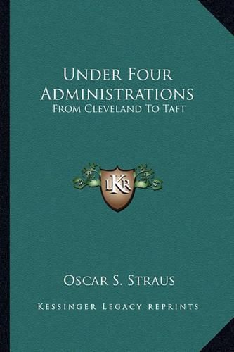 Under Four Administrations: From Cleveland to Taft