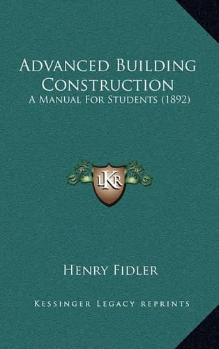Cover image for Advanced Building Construction: A Manual for Students (1892)
