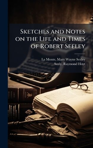 Cover image for Sketches and Notes on the Life and Times of Robert Seeley
