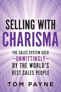 Cover image for Selling With Charisma: The Sales System Used--Unwittingly--By the World's Best Salespeople