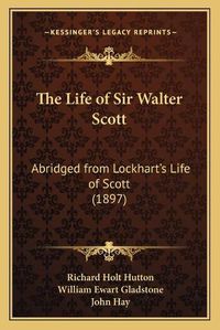 Cover image for The Life of Sir Walter Scott: Abridged from Lockhart's Life of Scott (1897)