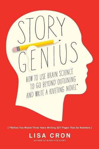 Story Genius: How to Use Brain Science to Go Beyond Outlining and Write a Riveting Novel (Before You Waste Three Years Writing 327 Pages That Go Nowhere)