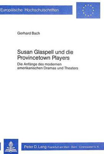 Cover image for Susan Glaspell Und Die Provincetown Players: Die Anfaenge Des Modernen Amerikanischen Dramas Und Theaters