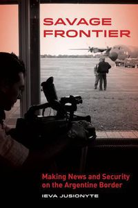 Cover image for Savage Frontier: Making News and Security on the Argentine Border