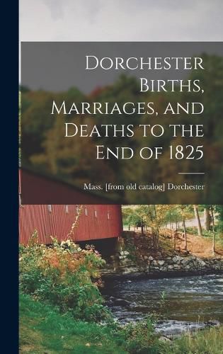 Cover image for Dorchester Births, Marriages, and Deaths to the end of 1825