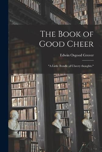 Cover image for The Book of Good Cheer; a Little Bundle of Cheery Thoughts.