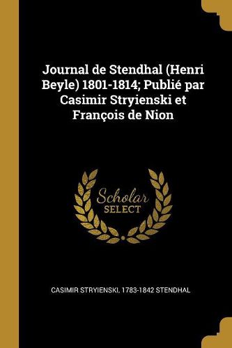 Cover image for Journal de Stendhal (Henri Beyle) 1801-1814; Publie par Casimir Stryienski et Francois de Nion