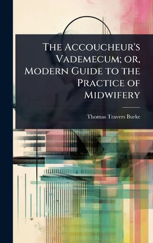 Cover image for The Accoucheur's Vademecum; or, Modern Guide to the Practice of Midwifery
