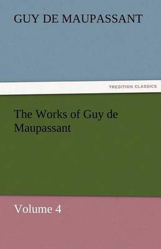 Cover image for The Works of Guy de Maupassant, Volume 4