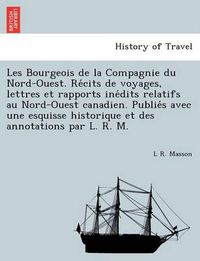 Cover image for Les Bourgeois de la Compagnie du Nord-Ouest. Re&#769;cits de voyages, lettres et rapports ine&#769;dits relatifs au Nord-Ouest canadien. Publie&#769;s avec une esquisse historique et des annotations par L. R. M.