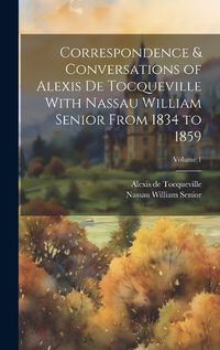 Cover image for Correspondence & Conversations of Alexis De Tocqueville With Nassau William Senior From 1834 to 1859; Volume 1