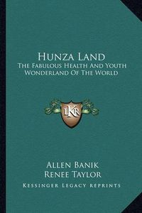 Cover image for Hunza Land: The Fabulous Health and Youth Wonderland of the World