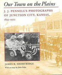 Cover image for Our Town on the Plains: J.J.Pennell's Photographs of Junction City, Kansas, 1893-1922