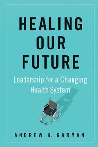 Cover image for Healing Our Future: Leadership for a Changing Health System