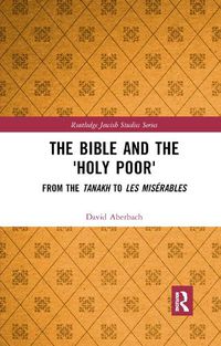 Cover image for The Bible and the 'Holy Poor': From the Tanakh to Les Miserables