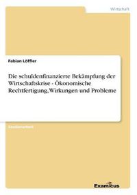 Cover image for Die schuldenfinanzierte Bekampfung der Wirtschaftskrise - OEkonomische Rechtfertigung, Wirkungen und Probleme