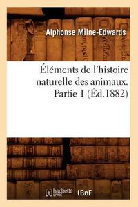 Cover image for Elements de l'Histoire Naturelle Des Animaux. Partie 1 (Ed.1882)