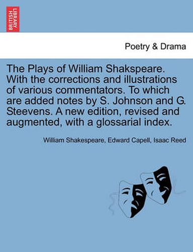 The Plays of William Shakspeare. with the Corrections and Illustrations of Various Commentators. to Which Are Added Notes by S. Johnson and G. Steevens. a New Edition, Revised and Augmented, with a Glossarial Index. Volume the Twelfth