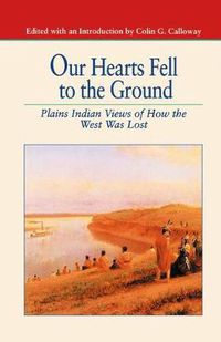 Cover image for Our Hearts Fell to the Ground: Plains Indian Views of How the West Was Lost