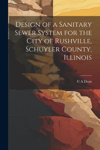 Cover image for Design of a Sanitary Sewer System for the City of Rushville, Schuyler County, Illinois