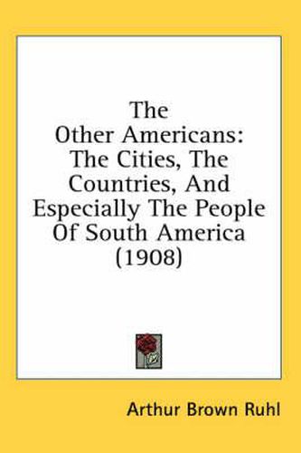 Cover image for The Other Americans: The Cities, the Countries, and Especially the People of South America (1908)