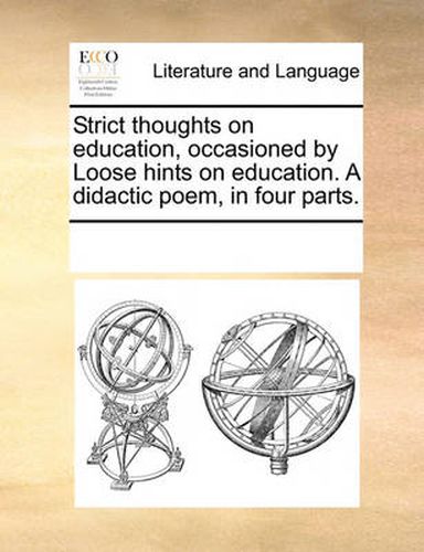 Cover image for Strict Thoughts on Education, Occasioned by Loose Hints on Education. a Didactic Poem, in Four Parts.