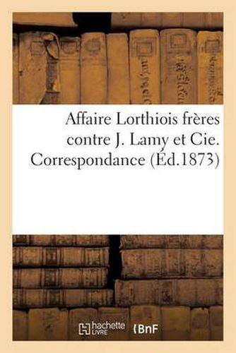 Affaire Lorthiois Freres Contre J. Lamy Et Cie. Correspondance