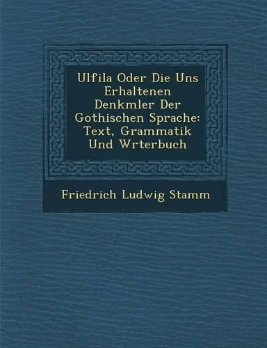 Cover image for Ulfila Oder Die Uns Erhaltenen Denkm Ler Der Gothischen Sprache: Text, Grammatik Und W Rterbuch