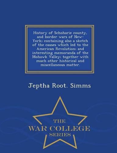 Cover image for History of Schoharie county, and border wars of New-York; containing also a sketch of the causes which led to the American Revolution; and interesting memoranda of the Mohawk Valley; together with much other historical and miscellaneous matter. - War Colle