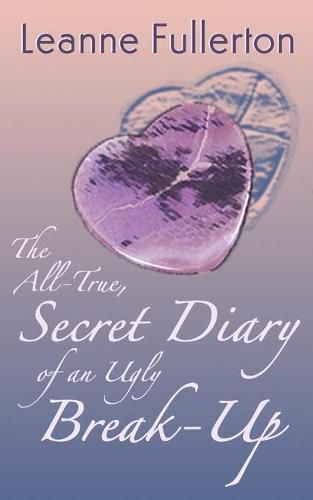 Cover image for The All-True Secret Diary of an Ugly Break-Up: A Novella