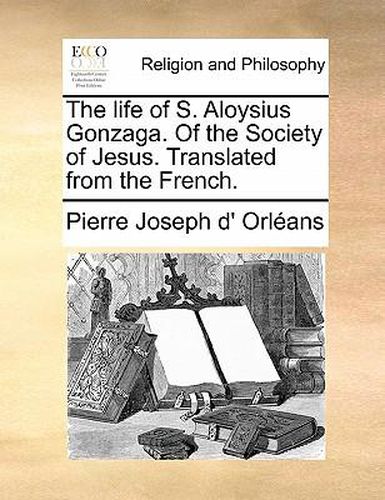 Cover image for The Life of S. Aloysius Gonzaga. of the Society of Jesus. Translated from the French.