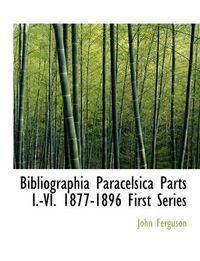 Cover image for Bibliographia Paracelsica Parts I.-VI. 1877-1896 First Series