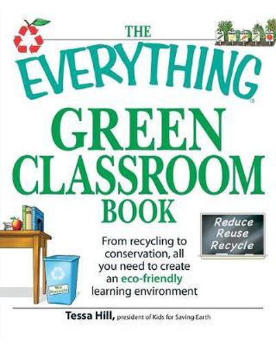 Cover image for The Everything  Green Classroom Book: From Recycling to Conservation, All You Need to Create an Eco-Friendly Learning Environment