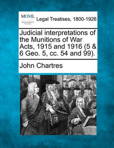 Cover image for Judicial Interpretations of the Munitions of War Acts, 1915 and 1916 (5 & 6 Geo. 5, CC. 54 and 99).