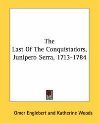 Cover image for The Last of the Conquistadors, Junipero Serra, 1713-1784