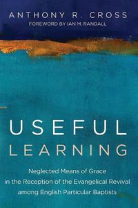 Cover image for Useful Learning: Neglected Means of Grace in the Reception of the Evangelical Revival Among English Particular Baptists