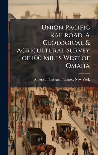 Cover image for Union Pacific Railroad. A Geological & Agricultural Survey of 100 Miles West of Omaha
