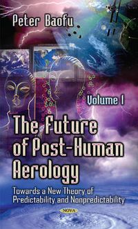 Cover image for Future of Post-Human Aerology: Towards a New Theory of Predictability & Nonpredictability -- Volume 1